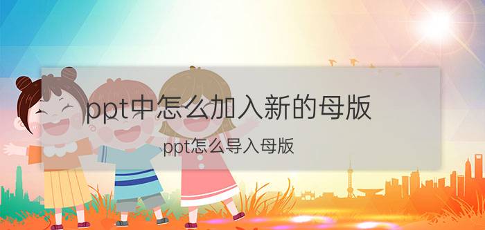 ppt中怎么加入新的母版 ppt怎么导入母版？